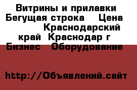 Витрины и прилавки.Бегущая строка. › Цена ­ 4 500 - Краснодарский край, Краснодар г. Бизнес » Оборудование   